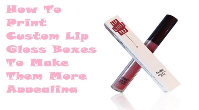 How To Print Custom Lip Gloss Boxes To Make Them Appealing