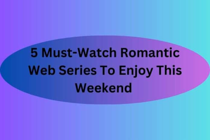 5 Must-Watch Romantic Web Series To Enjoy This Weekend