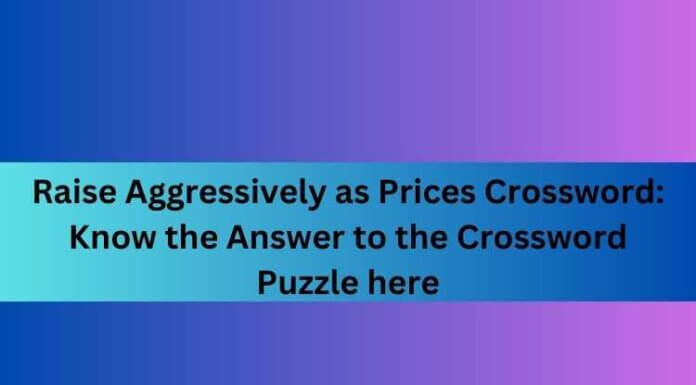 Raise Aggressively as Prices Crossword: Know the Answer to the Crossword Puzzle here Raise Aggressively as Prices Crossword