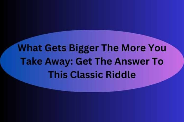 What Gets Bigger The More You Take Away